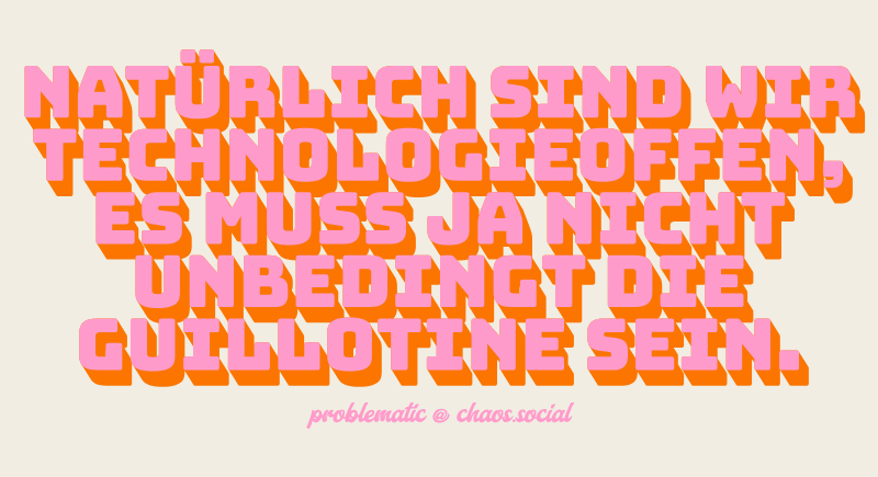 Natürlich sind wir technologieoffen, es muss ja nicht unbedingt die Guillotine sein.